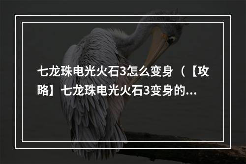 七龙珠电光火石3怎么变身（【攻略】七龙珠电光火石3变身的秘密，让你在战斗中更强大！）