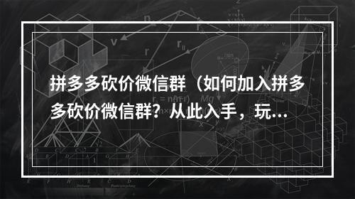 拼多多砍价微信群（如何加入拼多多砍价微信群？从此入手，玩转砍价享受1元秒杀！）