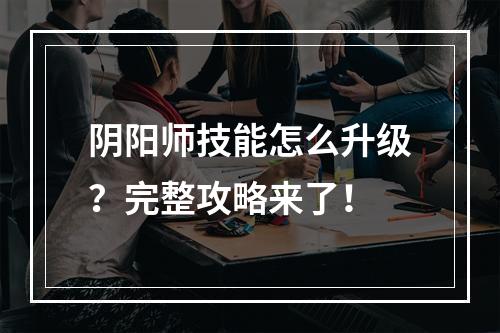 阴阳师技能怎么升级？完整攻略来了！