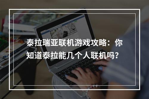 泰拉瑞亚联机游戏攻略：你知道泰拉能几个人联机吗？