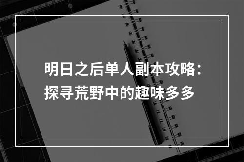 明日之后单人副本攻略：探寻荒野中的趣味多多