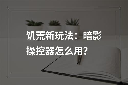 饥荒新玩法：暗影操控器怎么用？