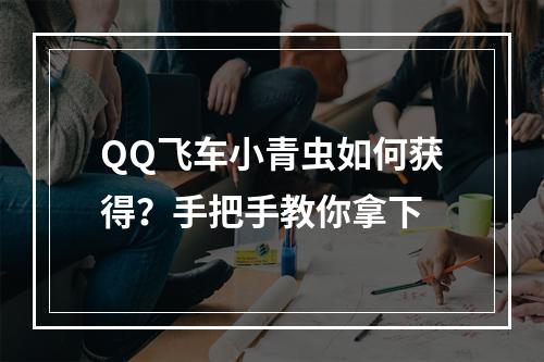 QQ飞车小青虫如何获得？手把手教你拿下