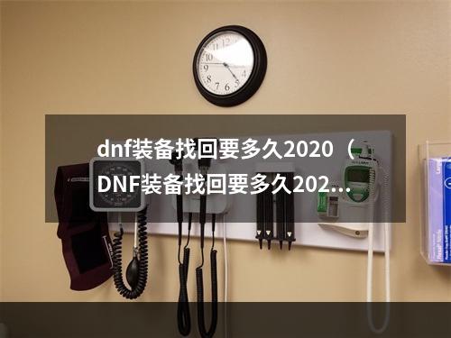 dnf装备找回要多久2020（DNF装备找回要多久2020？具体攻略与注意事项详解！）