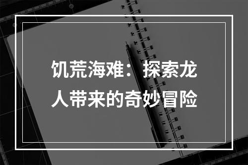 饥荒海难：探索龙人带来的奇妙冒险