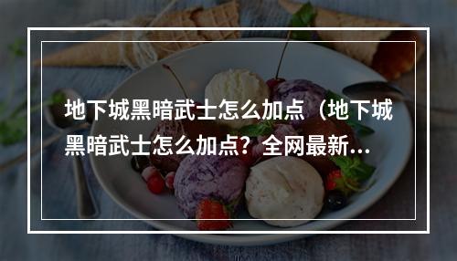 地下城黑暗武士怎么加点（地下城黑暗武士怎么加点？全网最新攻略来了！）