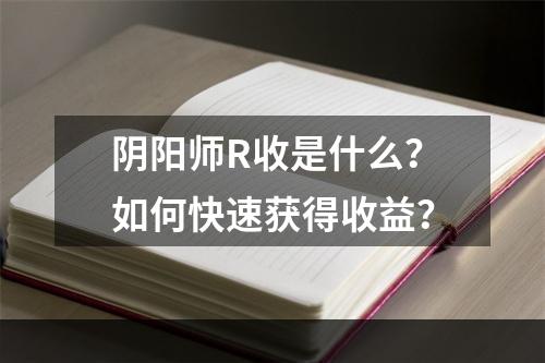 阴阳师R收是什么？如何快速获得收益？