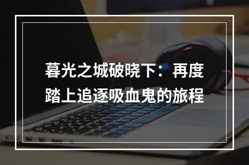 暮光之城破晓下：再度踏上追逐吸血鬼的旅程