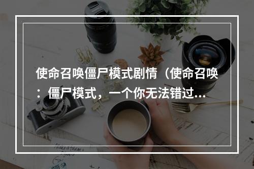 使命召唤僵尸模式剧情（使命召唤：僵尸模式，一个你无法错过的超爽游戏体验！）