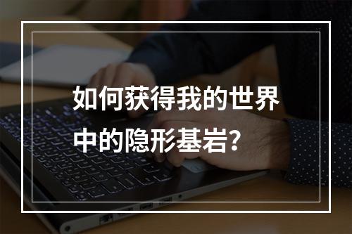 如何获得我的世界中的隐形基岩？