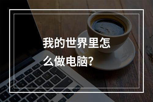 我的世界里怎么做电脑？