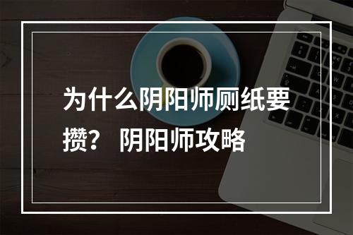 为什么阴阳师厕纸要攒？ 阴阳师攻略