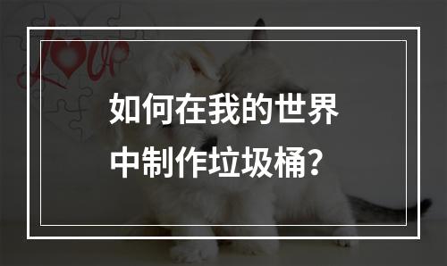 如何在我的世界中制作垃圾桶？