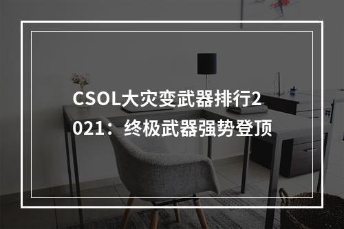 CSOL大灾变武器排行2021：终极武器强势登顶