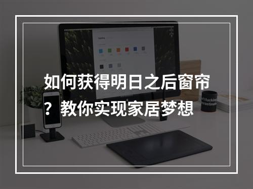 如何获得明日之后窗帘？教你实现家居梦想