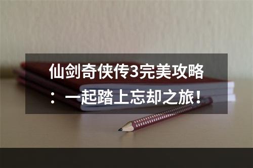 仙剑奇侠传3完美攻略：一起踏上忘却之旅！