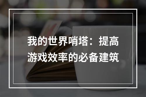 我的世界哨塔：提高游戏效率的必备建筑