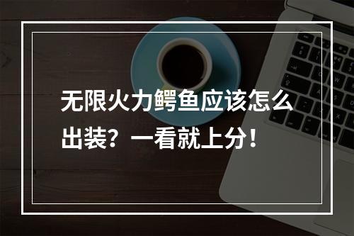 无限火力鳄鱼应该怎么出装？一看就上分！