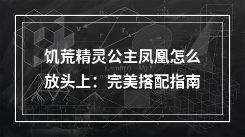 饥荒精灵公主凤凰怎么放头上：完美搭配指南