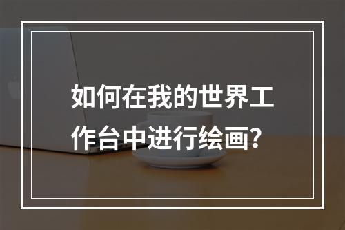 如何在我的世界工作台中进行绘画？