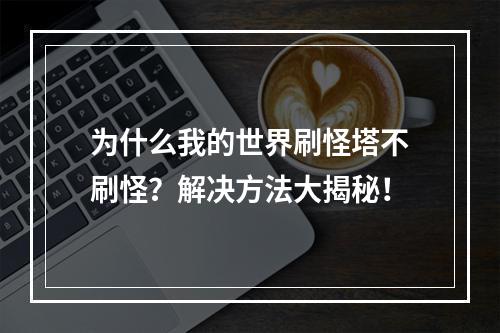 为什么我的世界刷怪塔不刷怪？解决方法大揭秘！