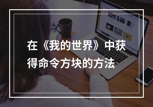 在《我的世界》中获得命令方块的方法