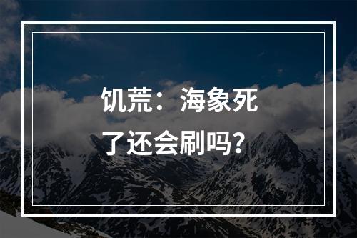 饥荒：海象死了还会刷吗？