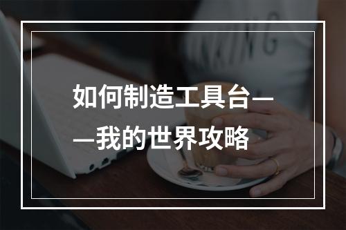 如何制造工具台——我的世界攻略