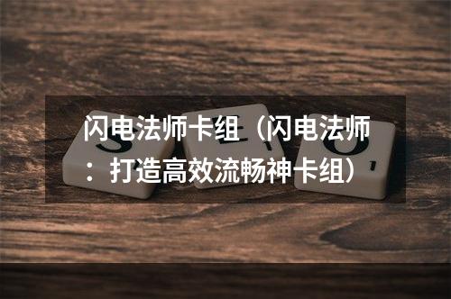 闪电法师卡组（闪电法师：打造高效流畅神卡组）