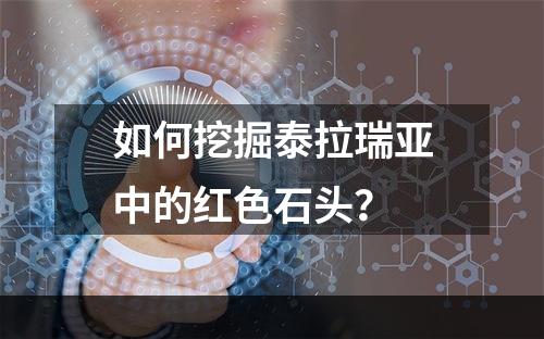 如何挖掘泰拉瑞亚中的红色石头？