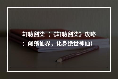 轩辕剑柒（《轩辕剑柒》攻略：闯荡仙界，化身绝世神仙）