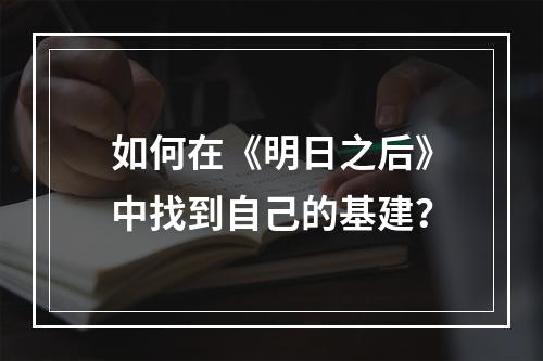 如何在《明日之后》中找到自己的基建？