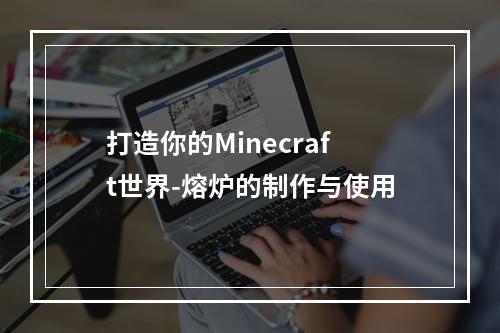 打造你的Minecraft世界-熔炉的制作与使用