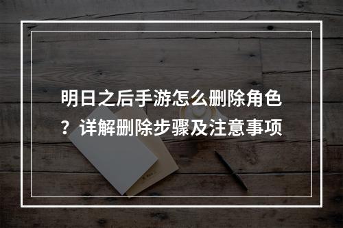 明日之后手游怎么删除角色？详解删除步骤及注意事项