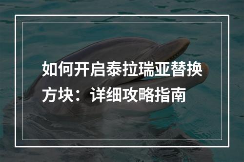 如何开启泰拉瑞亚替换方块：详细攻略指南