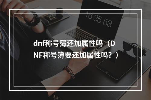 dnf称号簿还加属性吗（DNF称号簿要还加属性吗？）