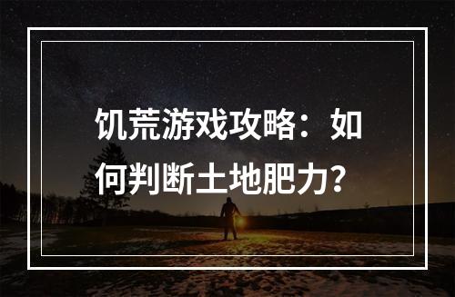 饥荒游戏攻略：如何判断土地肥力？