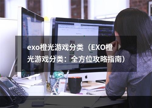 exo橙光游戏分类（EXO橙光游戏分类：全方位攻略指南）