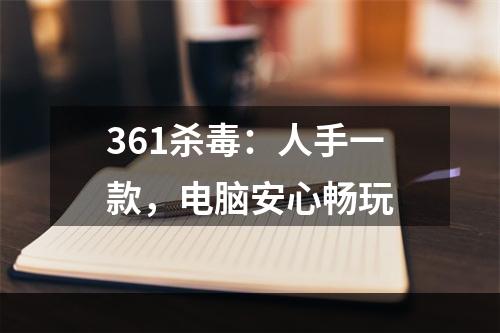 361杀毒：人手一款，电脑安心畅玩