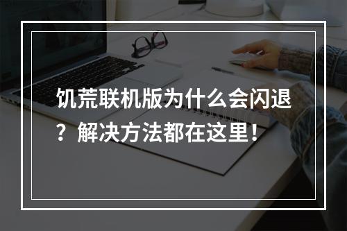 饥荒联机版为什么会闪退？解决方法都在这里！