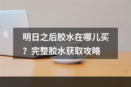 明日之后胶水在哪儿买？完整胶水获取攻略