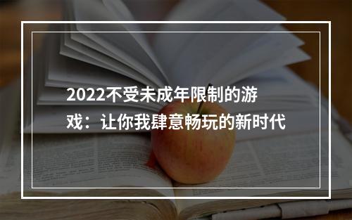 2022不受未成年限制的游戏：让你我肆意畅玩的新时代