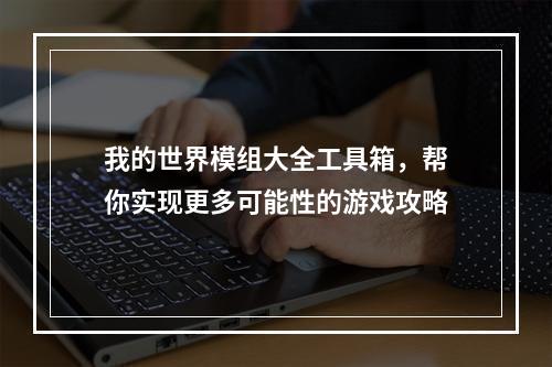 我的世界模组大全工具箱，帮你实现更多可能性的游戏攻略