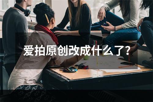 爱拍原创改成什么了？