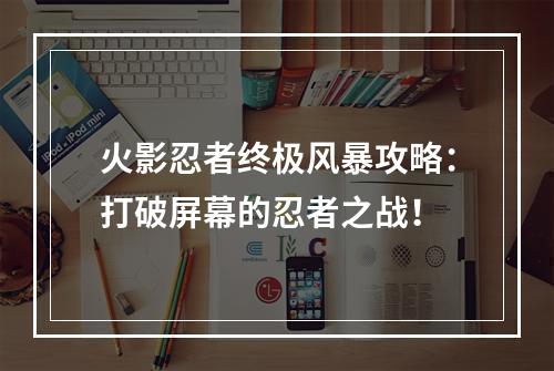 火影忍者终极风暴攻略：打破屏幕的忍者之战！