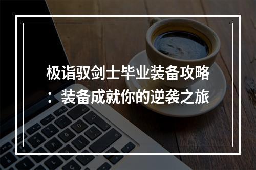 极诣驭剑士毕业装备攻略：装备成就你的逆袭之旅