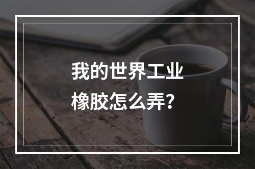 我的世界工业橡胶怎么弄？