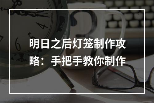 明日之后灯笼制作攻略：手把手教你制作