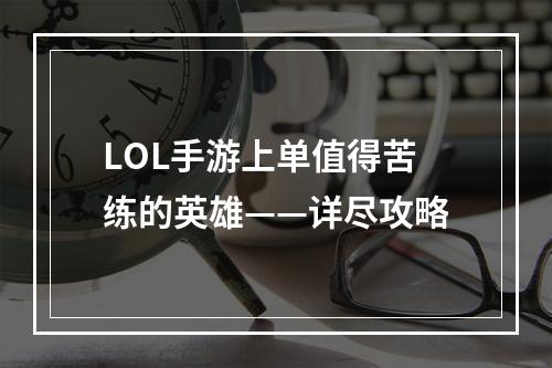 LOL手游上单值得苦练的英雄——详尽攻略