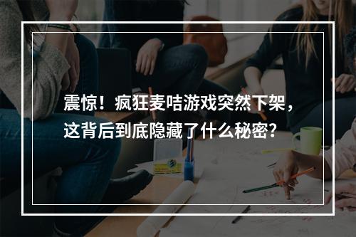 震惊！疯狂麦咭游戏突然下架，这背后到底隐藏了什么秘密？